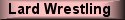 Click for Lard Wrestling